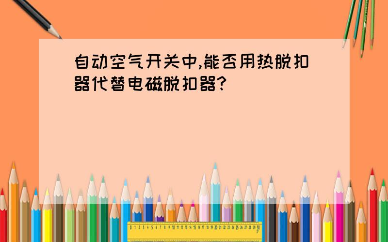 自动空气开关中,能否用热脱扣器代替电磁脱扣器?