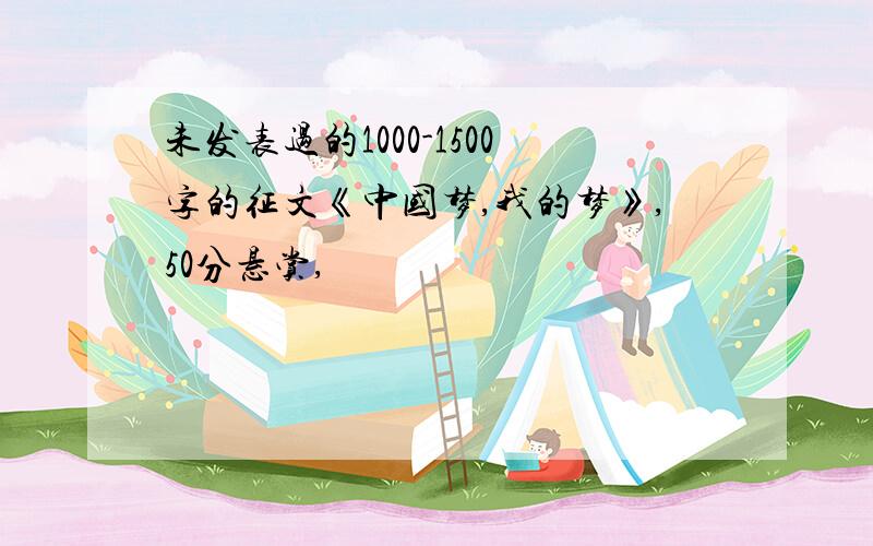 未发表过的1000-1500字的征文《中国梦,我的梦》,50分悬赏,