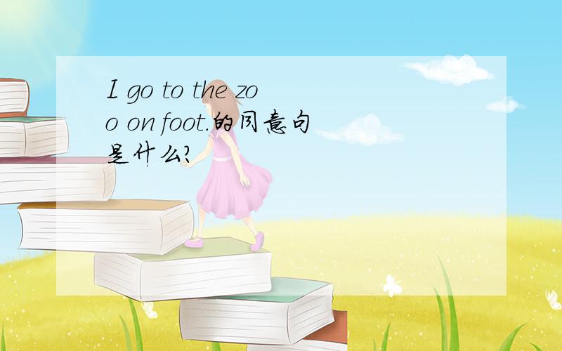 I go to the zoo on foot.的同意句是什么?