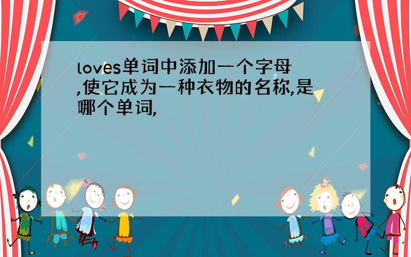 loves单词中添加一个字母,使它成为一种衣物的名称,是哪个单词,