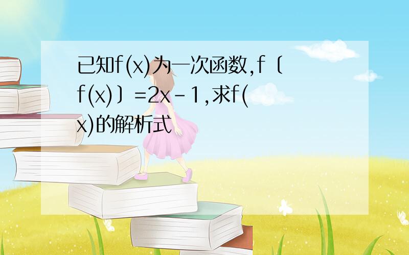 已知f(x)为一次函数,f〔f(x)〕=2x-1,求f(x)的解析式