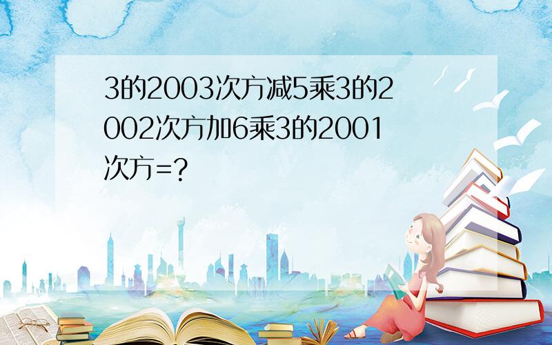 3的2003次方减5乘3的2002次方加6乘3的2001次方=?