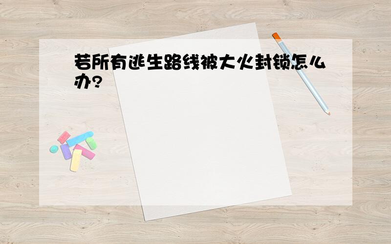 若所有逃生路线被大火封锁怎么办?