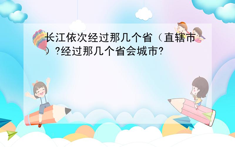 长江依次经过那几个省（直辖市）?经过那几个省会城市?