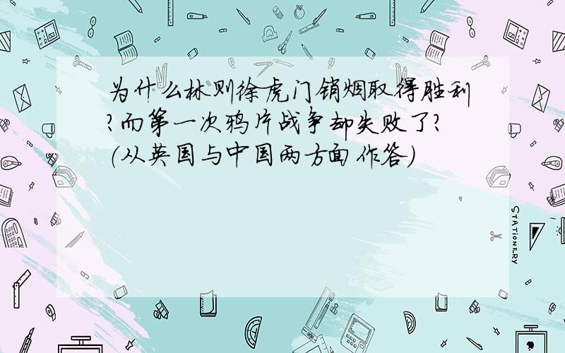 为什么林则徐虎门销烟取得胜利?而第一次鸦片战争却失败了?（从英国与中国两方面作答）