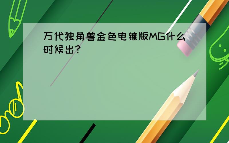 万代独角兽金色电镀版MG什么时候出?