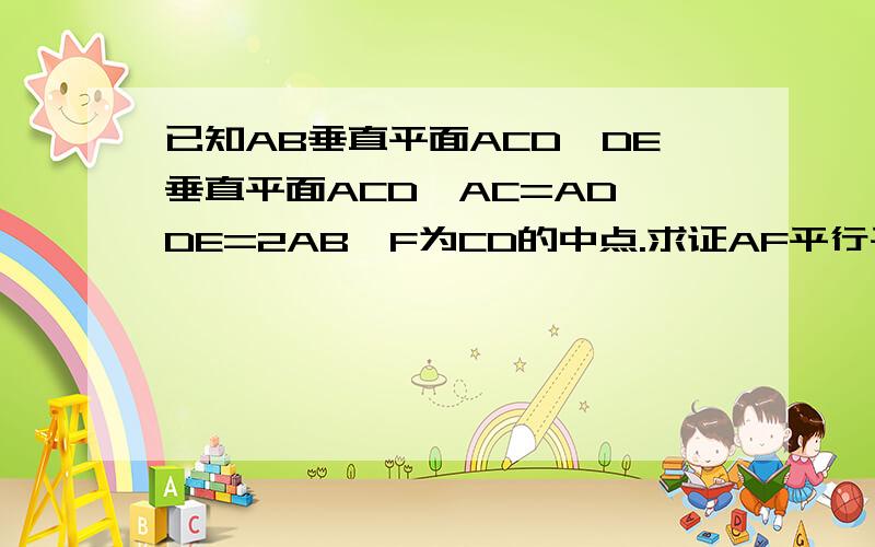 已知AB垂直平面ACD,DE垂直平面ACD,AC=AD,DE=2AB,F为CD的中点.求证AF平行平面BCE