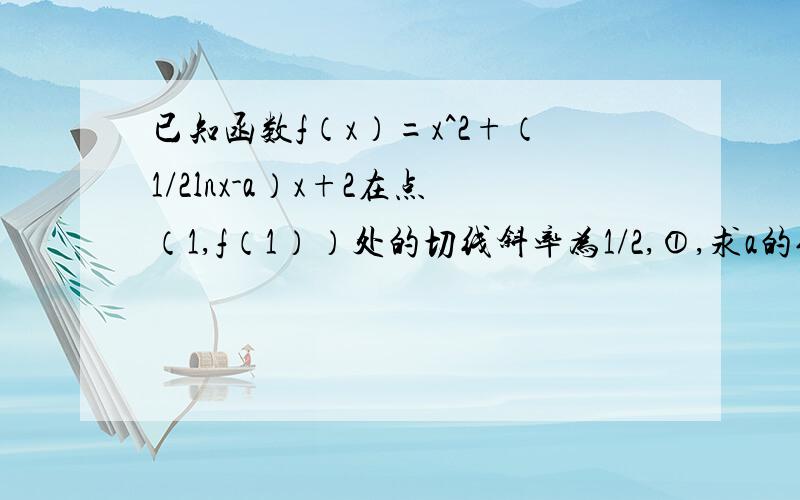 已知函数f（x）=x^2+（1/2lnx-a）x+2在点（1,f（1））处的切线斜率为1/2,①,求a的值②,设函数g（