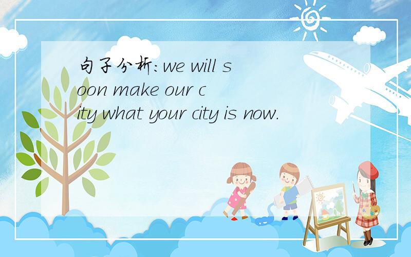 句子分析：we will soon make our city what your city is now.