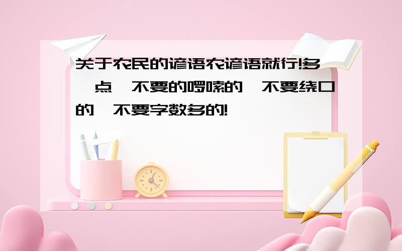 关于农民的谚语农谚语就行!多一点,不要的啰嗦的,不要绕口的,不要字数多的!