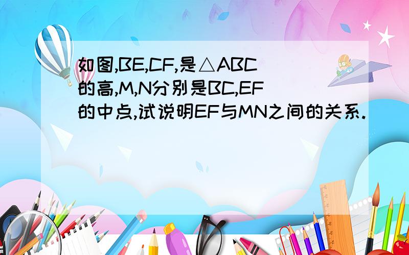 如图,BE,CF,是△ABC的高,M,N分别是BC,EF的中点,试说明EF与MN之间的关系.