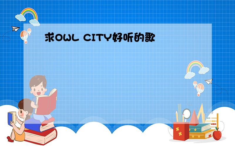 求OWL CITY好听的歌