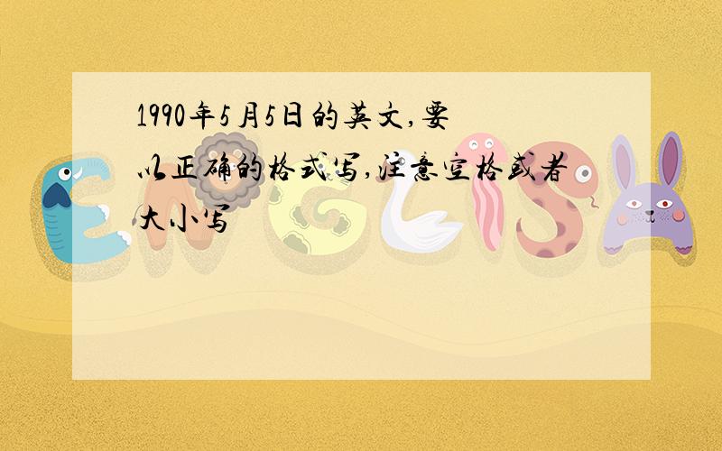 1990年5月5日的英文,要以正确的格式写,注意空格或者大小写