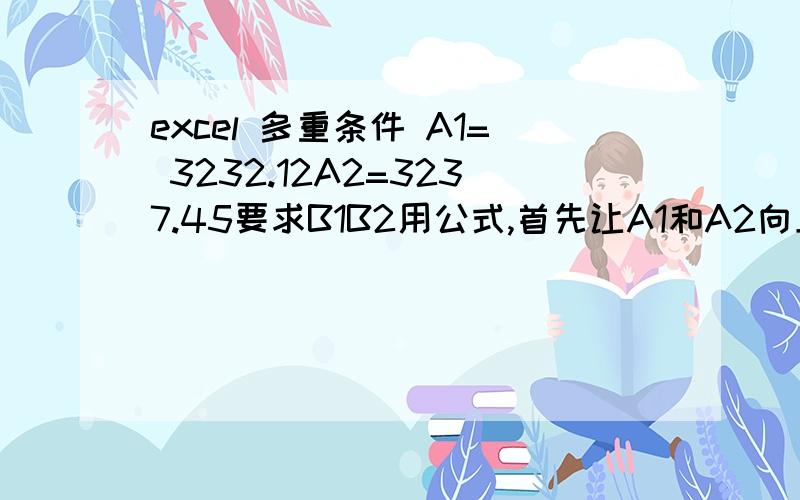 excel 多重条件 A1= 3232.12A2=3237.45要求B1B2用公式,首先让A1和A2向上取整到个位,然后