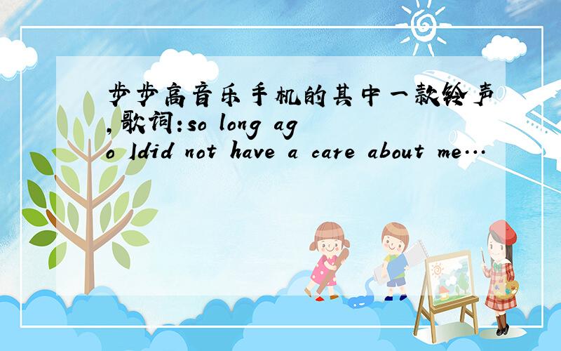 步步高音乐手机的其中一款铃声,歌词:so long ago Idid not have a care about me…