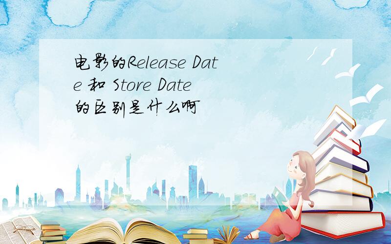 电影的Release Date 和 Store Date的区别是什么啊