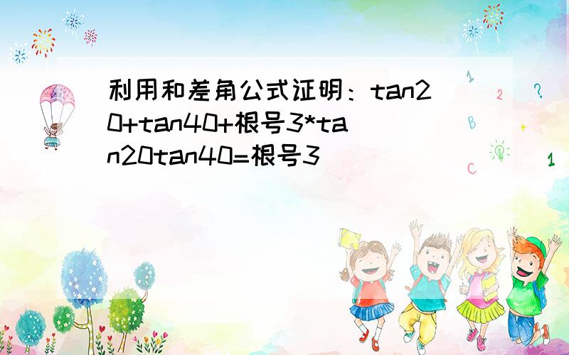 利用和差角公式证明：tan20+tan40+根号3*tan20tan40=根号3