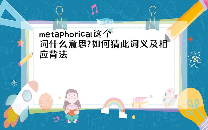 metaphorical这个词什么意思?如何猜此词义及相应背法