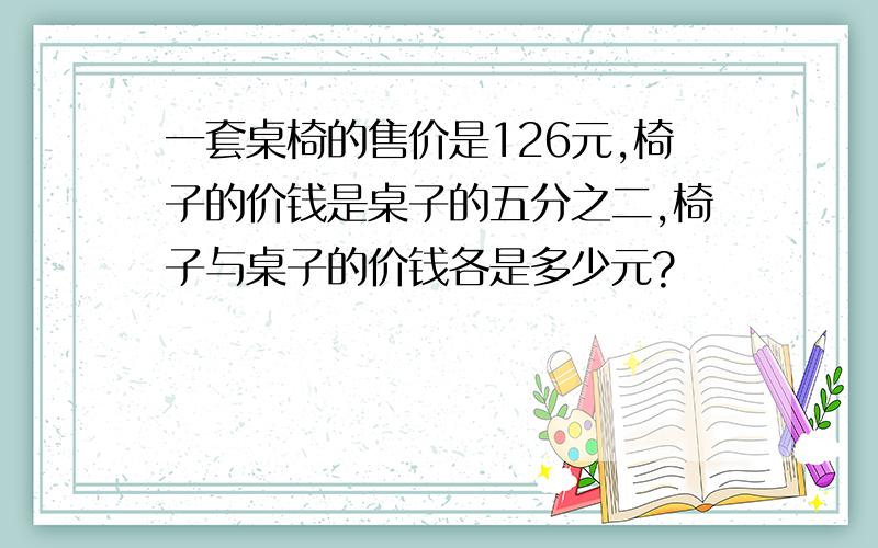 一套桌椅的售价是126元,椅子的价钱是桌子的五分之二,椅子与桌子的价钱各是多少元?