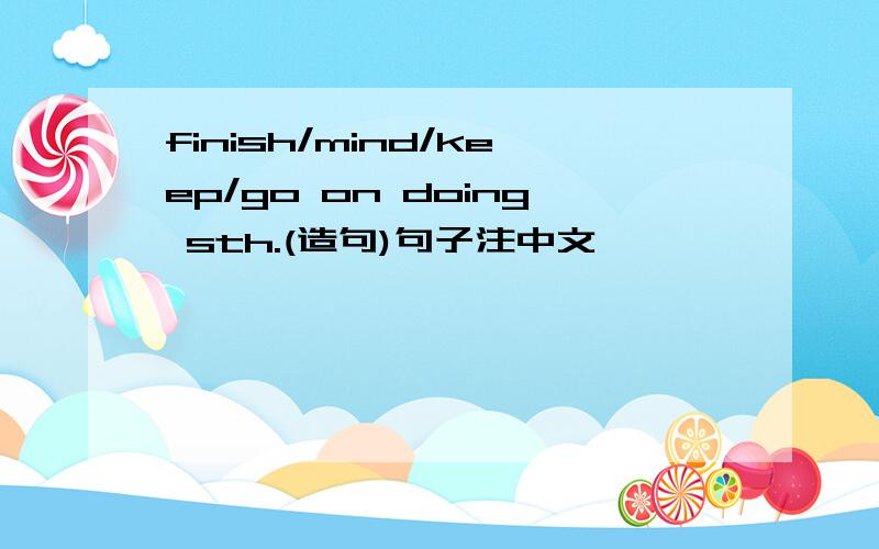 finish/mind/keep/go on doing sth.(造句)句子注中文