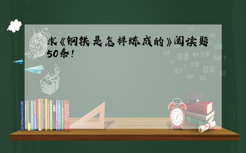 求《钢铁是怎样炼成的》阅读题50条!