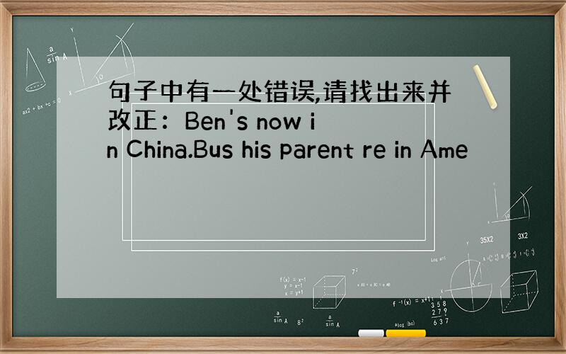 句子中有一处错误,请找出来并改正：Ben's now in China.Bus his parent re in Ame