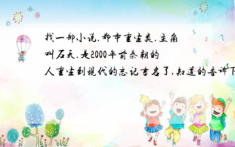 找一部小说.都市重生类.主角叫石天.是2000年前秦朝的人重生到现代的忘记书名了,知道的告诉下