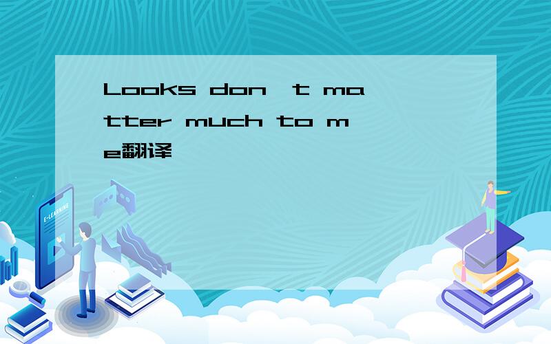 Looks don't matter much to me翻译