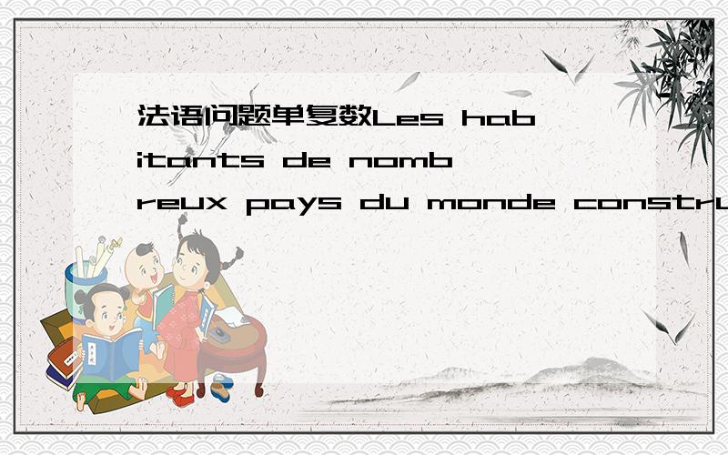 法语问题单复数Les habitants de nombreux pays du monde construisent