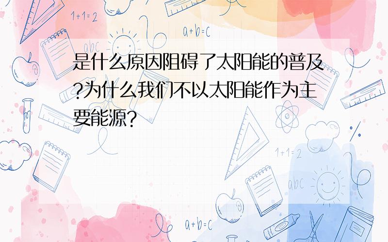 是什么原因阻碍了太阳能的普及?为什么我们不以太阳能作为主要能源?