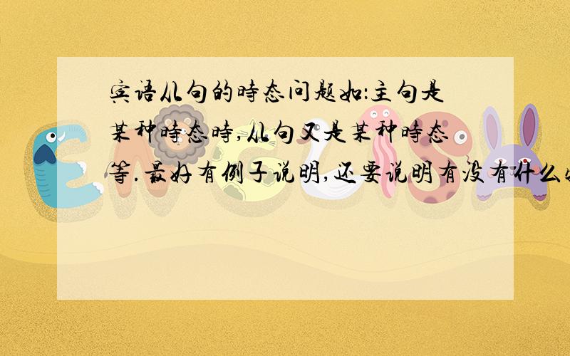 宾语从句的时态问题如：主句是某种时态时,从句又是某种时态等.最好有例子说明,还要说明有没有什么特殊情况!