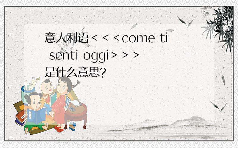 意大利语＜＜＜come ti senti oggi＞＞＞是什么意思?