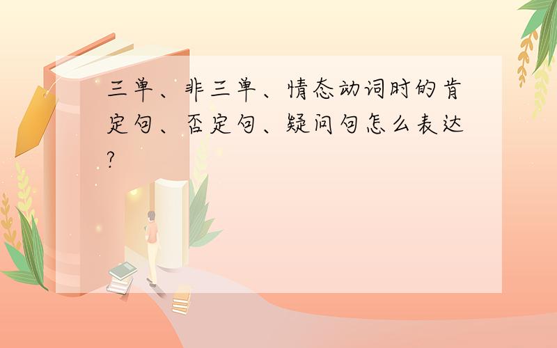 三单、非三单、情态动词时的肯定句、否定句、疑问句怎么表达?