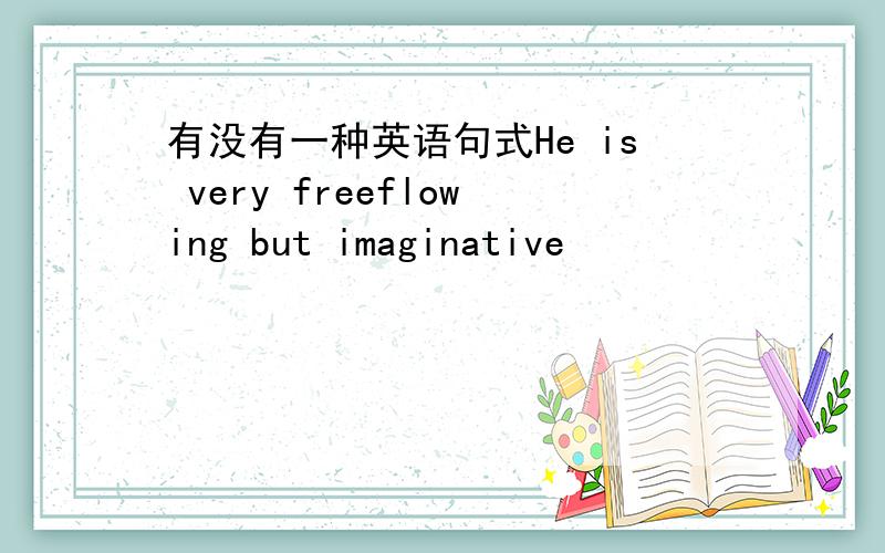 有没有一种英语句式He is very freeflowing but imaginative