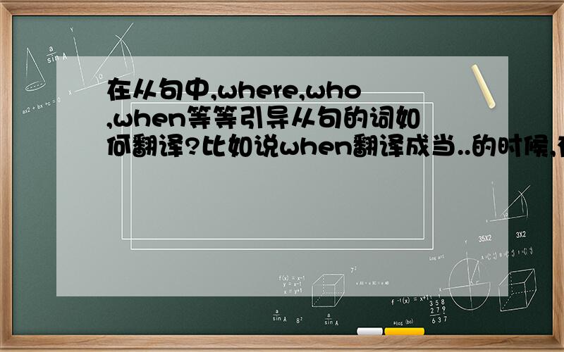 在从句中,where,who,when等等引导从句的词如何翻译?比如说when翻译成当..的时候,有时候就不通顺!