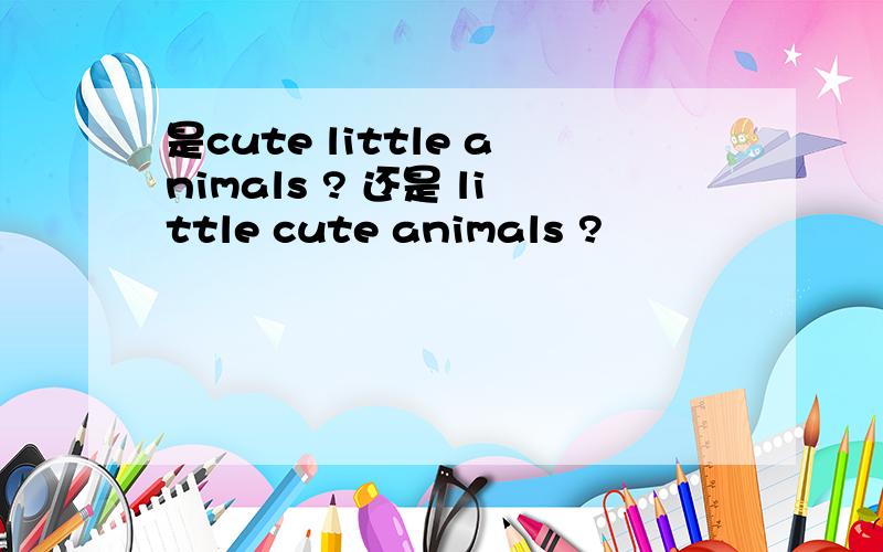 是cute little animals ? 还是 little cute animals ?