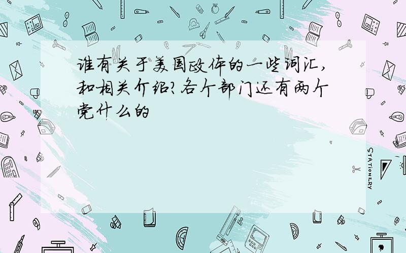 谁有关于美国政体的一些词汇,和相关介绍?各个部门还有两个党什么的