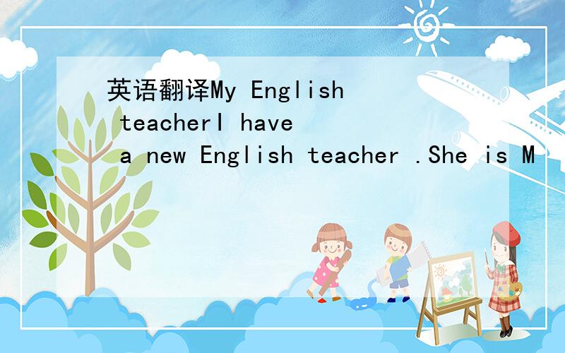 英语翻译My English teacherI have a new English teacher .She is M