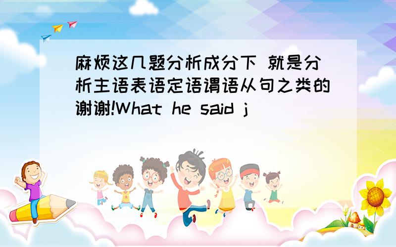 麻烦这几题分析成分下 就是分析主语表语定语谓语从句之类的谢谢!What he said j