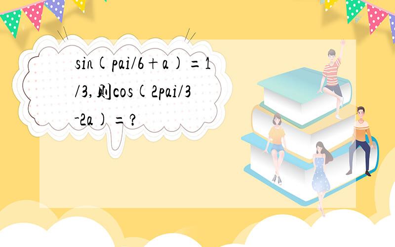 sin(pai/6+a)=1/3,则cos(2pai/3-2a)=?