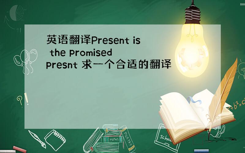 英语翻译Present is the promised presnt 求一个合适的翻译