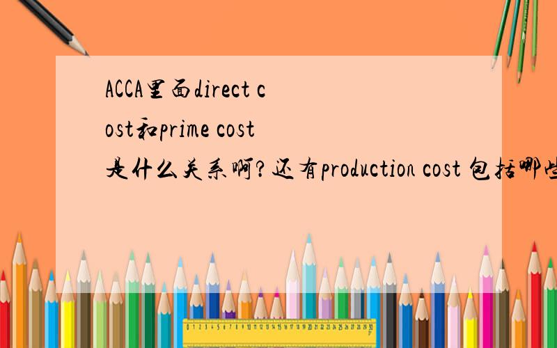 ACCA里面direct cost和prime cost是什么关系啊?还有production cost 包括哪些?