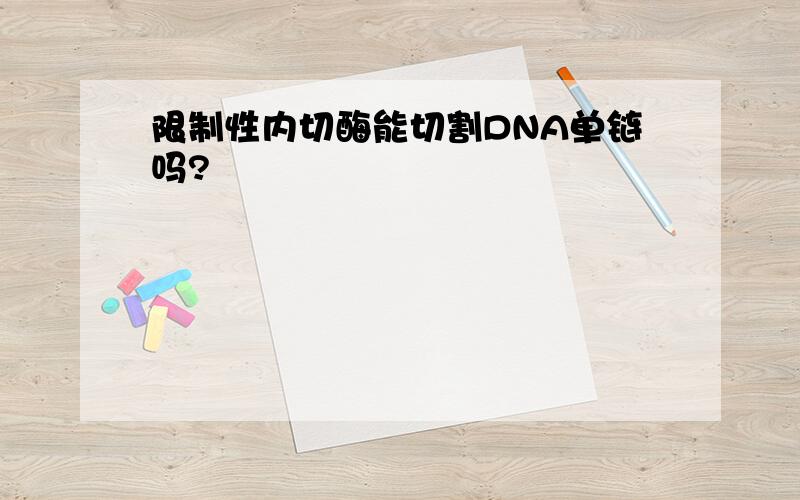 限制性内切酶能切割DNA单链吗?