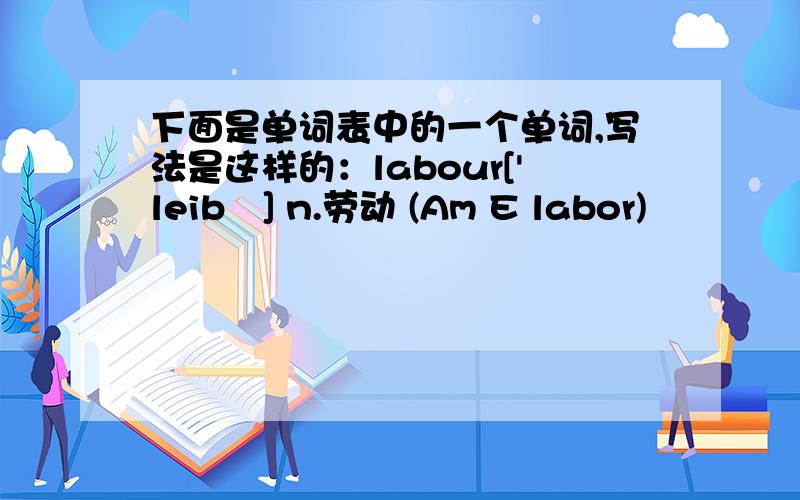 下面是单词表中的一个单词,写法是这样的：labour['leibə] n.劳动 (Am E labor)