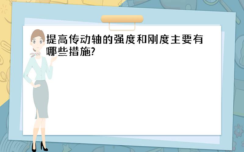 提高传动轴的强度和刚度主要有哪些措施?