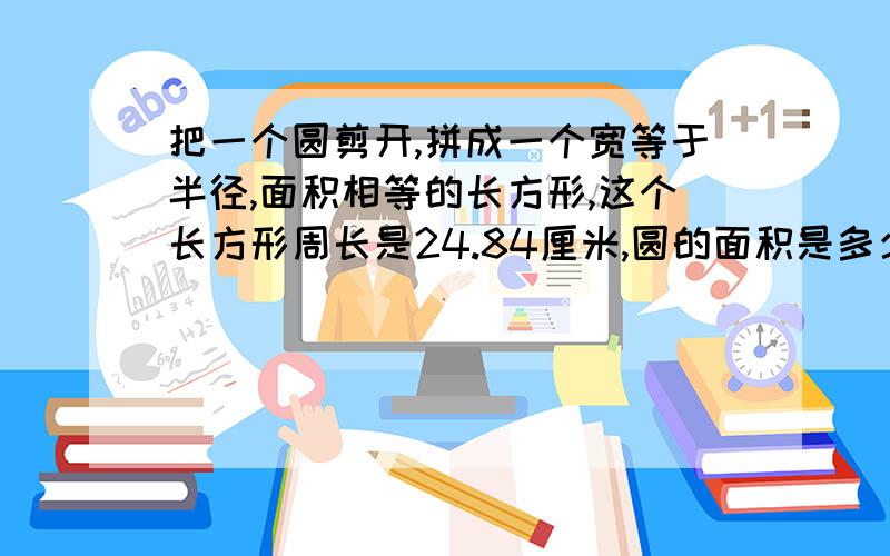 把一个圆剪开,拼成一个宽等于半径,面积相等的长方形,这个长方形周长是24.84厘米,圆的面积是多少平方厘米?