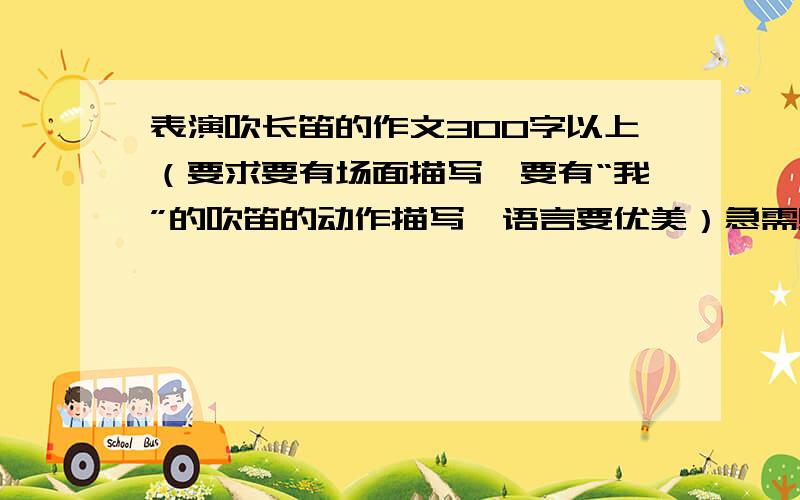 表演吹长笛的作文300字以上（要求要有场面描写,要有“我”的吹笛的动作描写,语言要优美）急需!