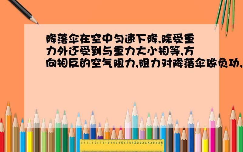 降落伞在空中匀速下降,除受重力外还受到与重力大小相等,方向相反的空气阻力,阻力对降落伞做负功,为什么机械能就减少,不守恒