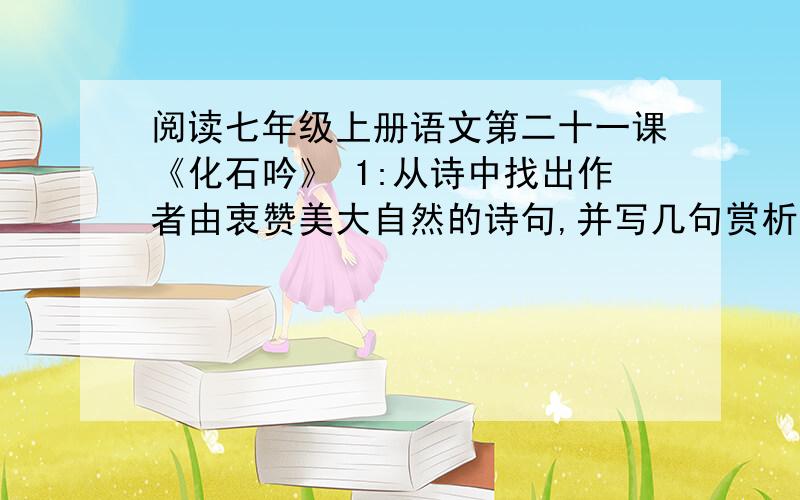 阅读七年级上册语文第二十一课《化石吟》 1:从诗中找出作者由衷赞美大自然的诗句,并写几句赏析的话.