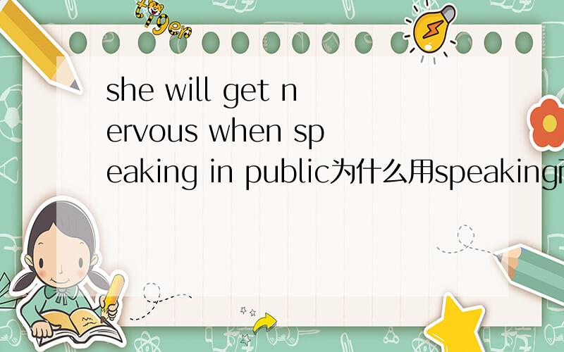 she will get nervous when speaking in public为什么用speaking而不用w